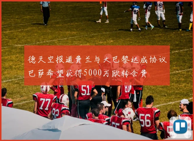 德天空报道费兰与大巴黎达成协议巴萨希望获得5000万欧转会费