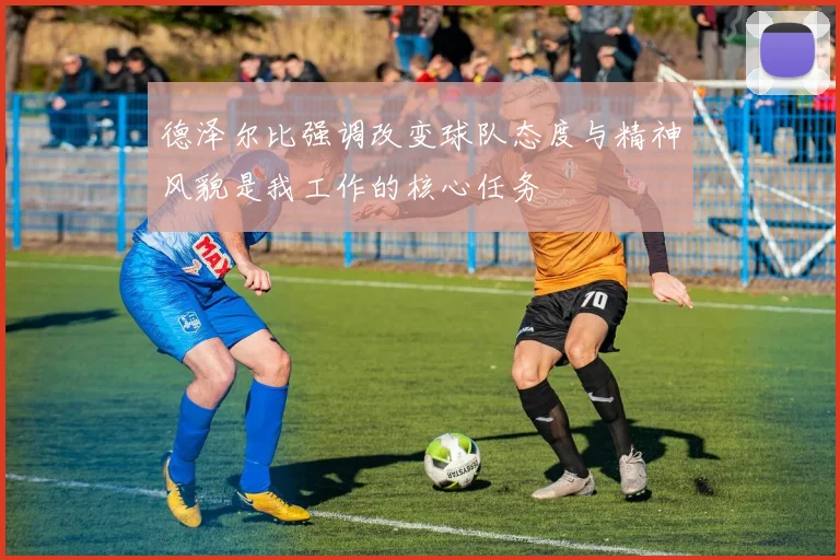 德泽尔比强调改变球队态度与精神风貌是我工作的核心任务